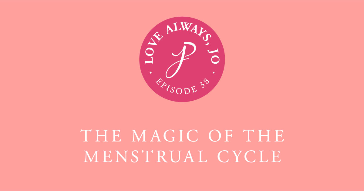 The Magic of the Menstrual Cycle - Love Always, Jo Podcast