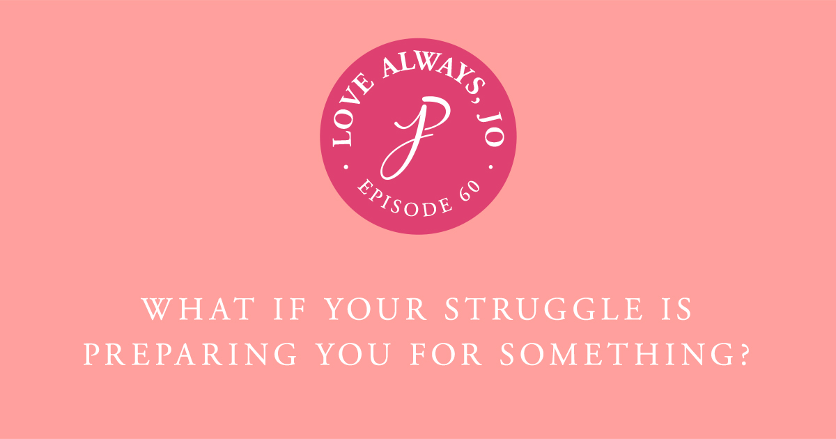 What if your struggle is preparing you for something? Love Always Jo Podcast Episode 60