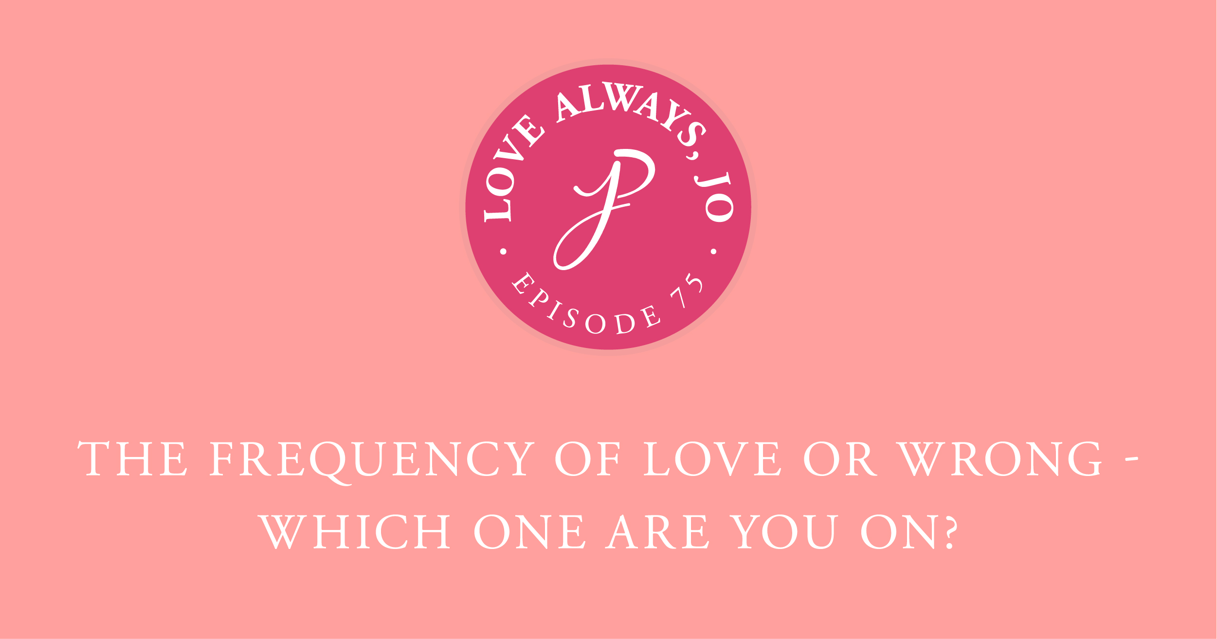 Love Always Jo Episode 75 What frequency are you on