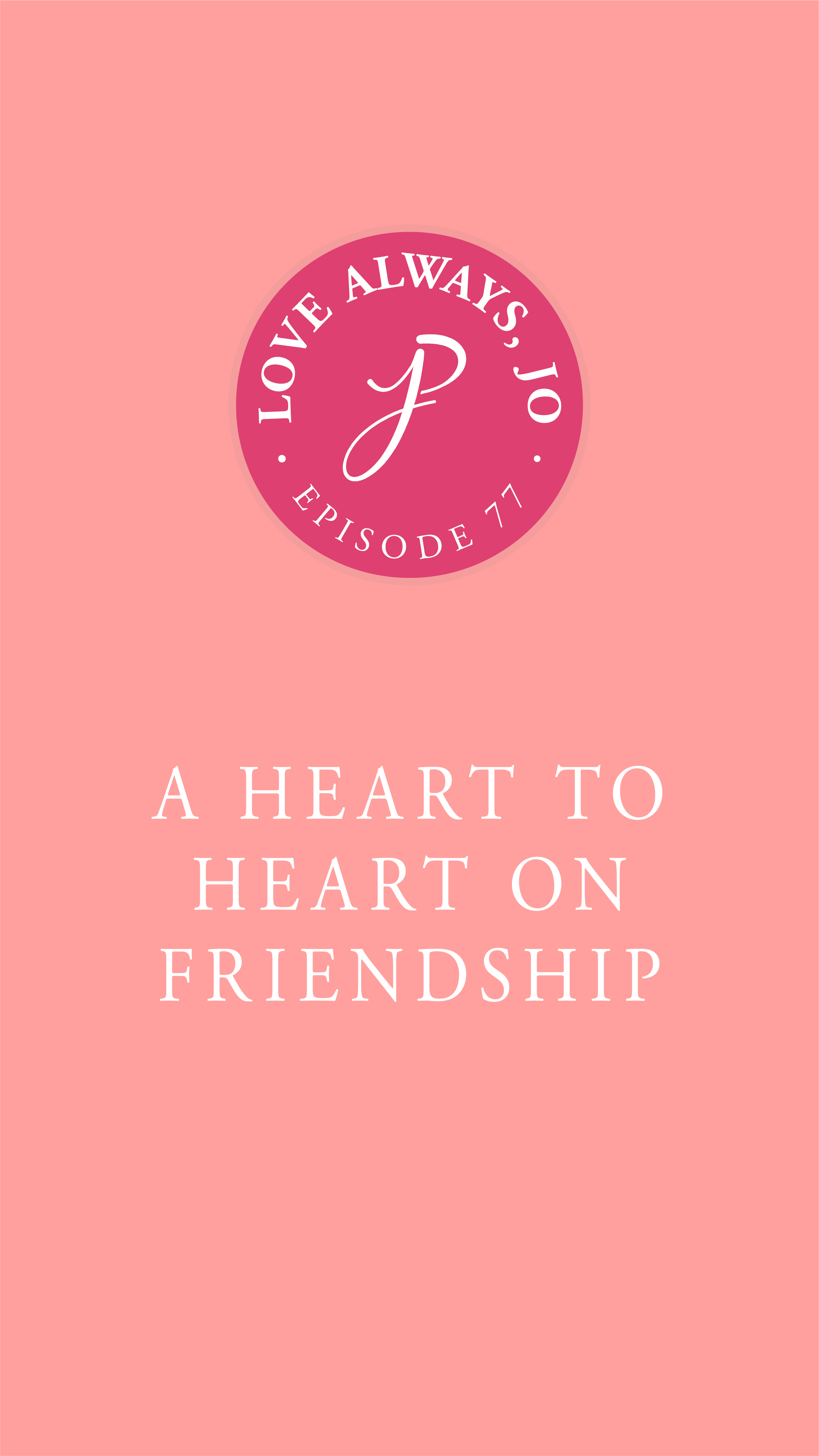 Love Always Jo Episode 77 Heart to Heart on Friendship