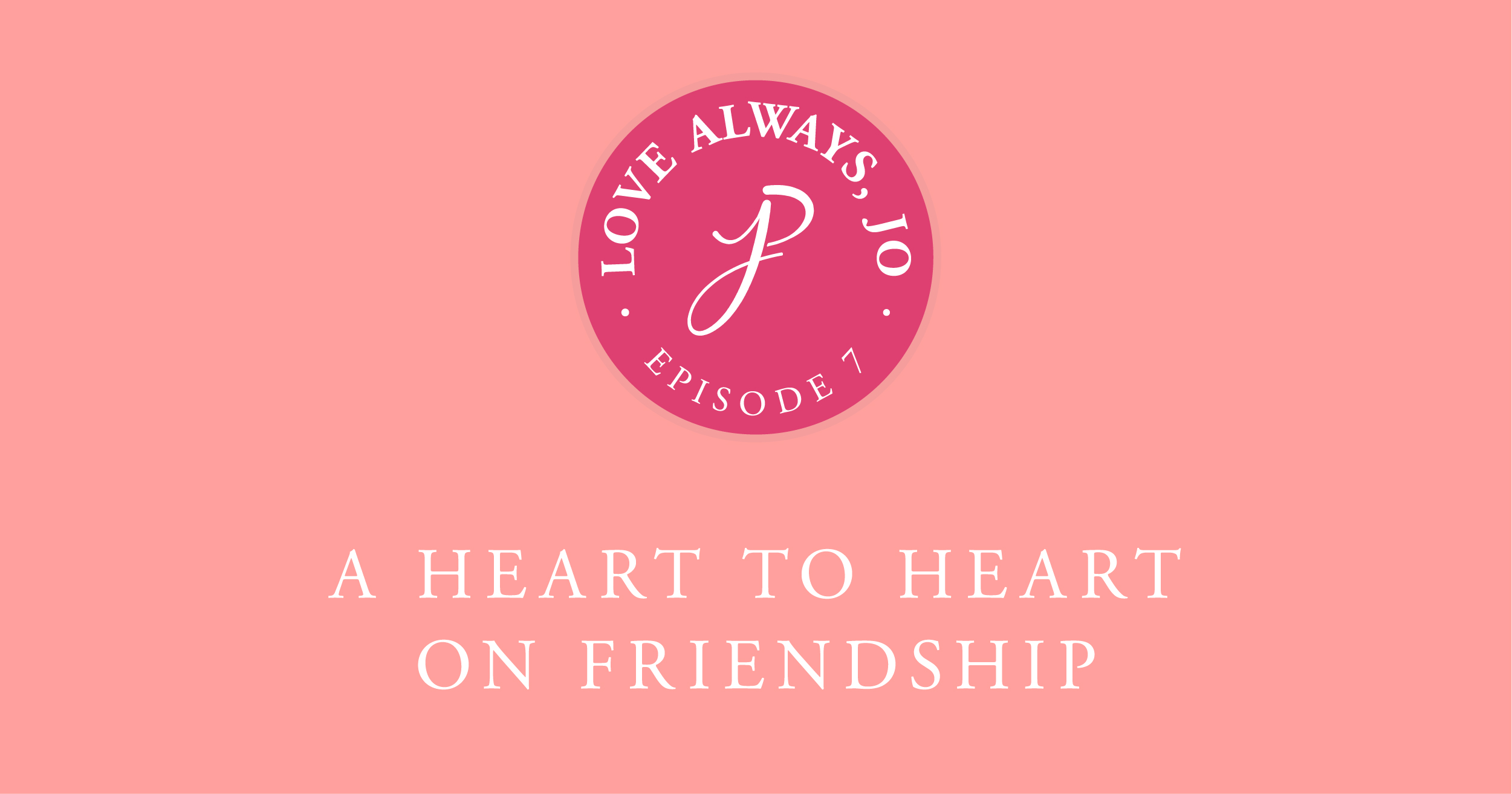 Love Always Jo Episode 77 Heart to Heart on Friendship
