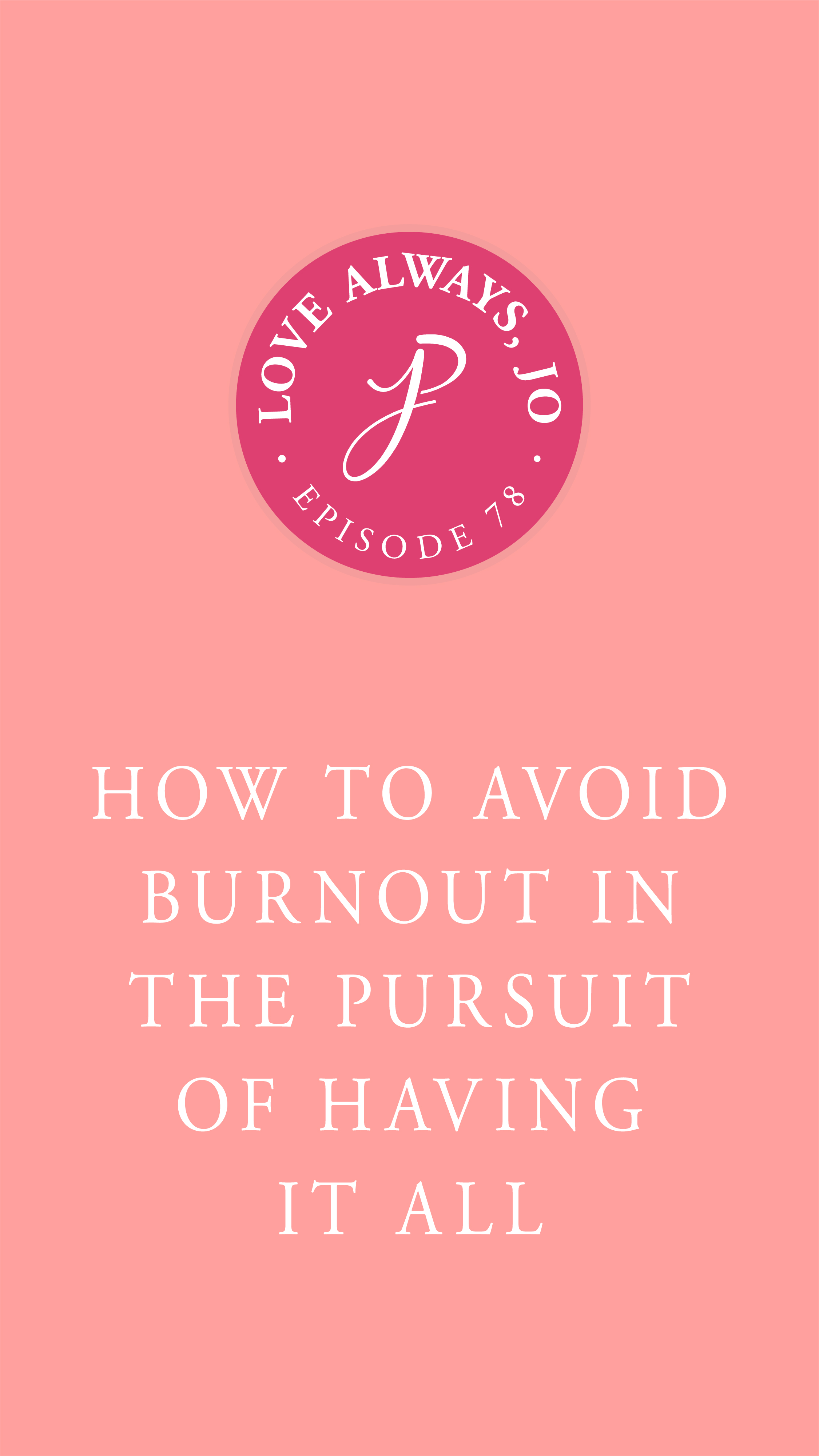 Love Always Jo Episode 78 How To Avoid Burnout in the Pursuit of Having it All