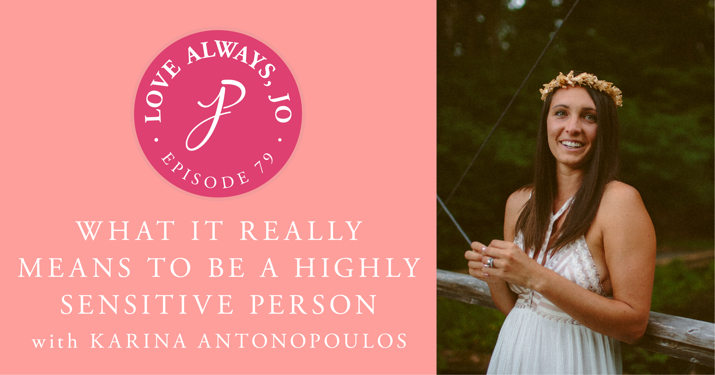 What It Really Means to Be a Highly Sensitive Person with Karina Antonopoulos | Love Always Jo Episode 79 