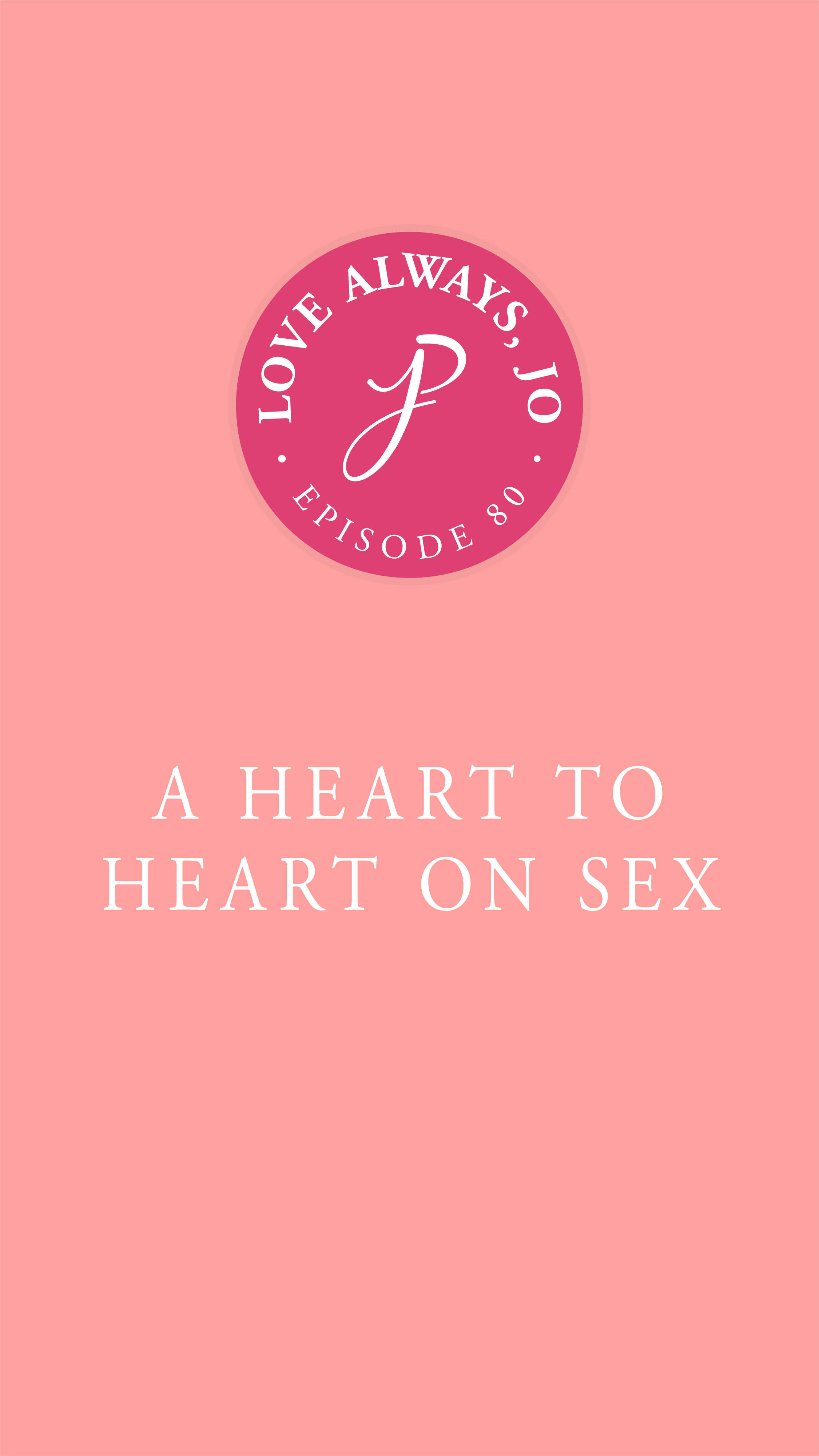 Heart to Heart on Sex | Love Always Jo Episode by Joanna Platt